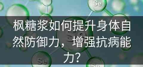 枫糖浆如何提升身体自然防御力，增强抗病能力？
